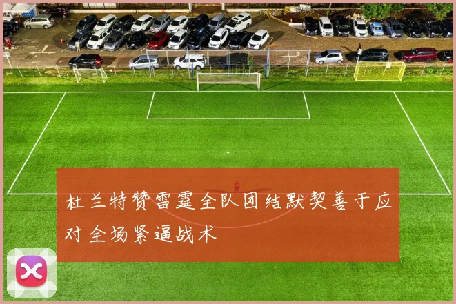 杜兰特赞雷霆全队团结默契善于应对全场紧逼战术