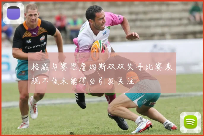 格威与赛恩詹姆斯双双失手比赛表现不佳未能得分引发关注