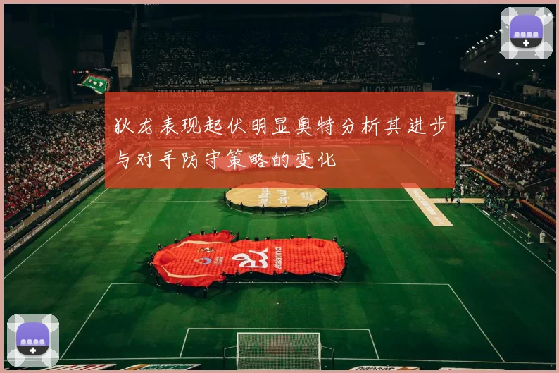 狄龙表现起伏明显奥特分析其进步与对手防守策略的变化
