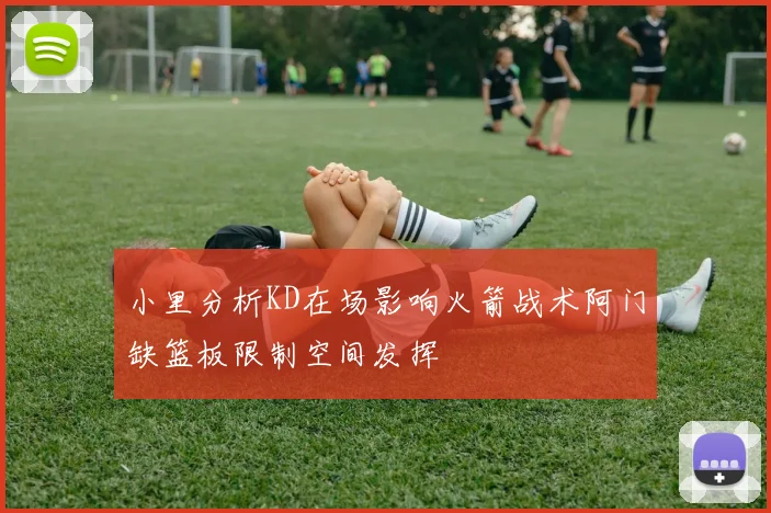 小里分析KD在场影响火箭战术阿门缺篮板限制空间发挥