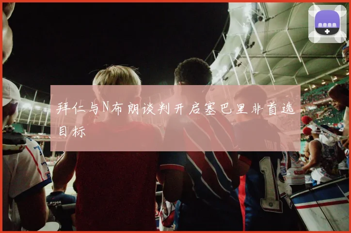 拜仁与N布朗谈判开启塞巴里非首选目标