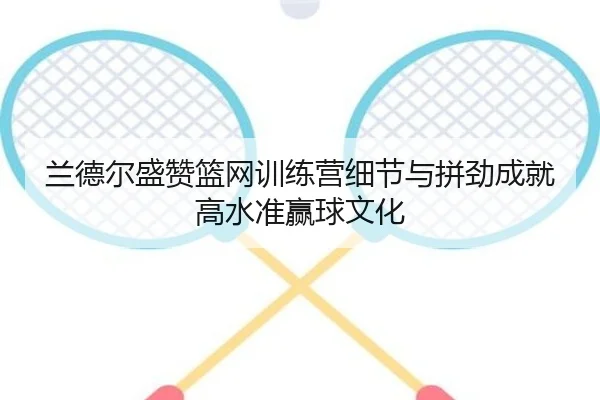 兰德尔盛赞篮网训练营细节与拼劲成就高水准赢球文化 | PAGaming