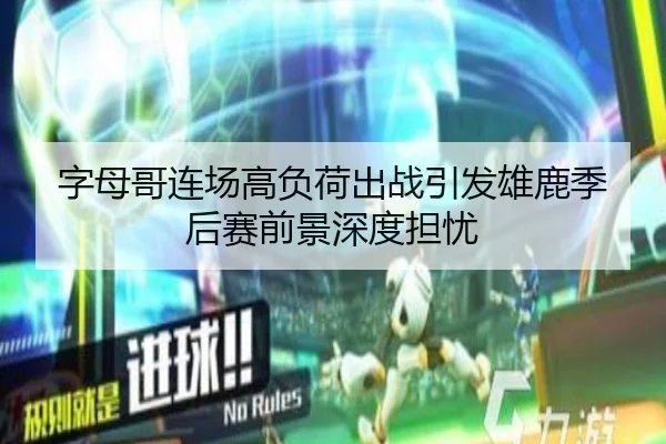 字母哥连场高负荷出战引发雄鹿季后赛前景深度担忧 | PAGaming